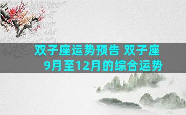 双子座运势预告 双子座9月至12月的综合运势